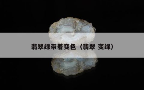 翡翠绿带着变色（翡翠 变绿）