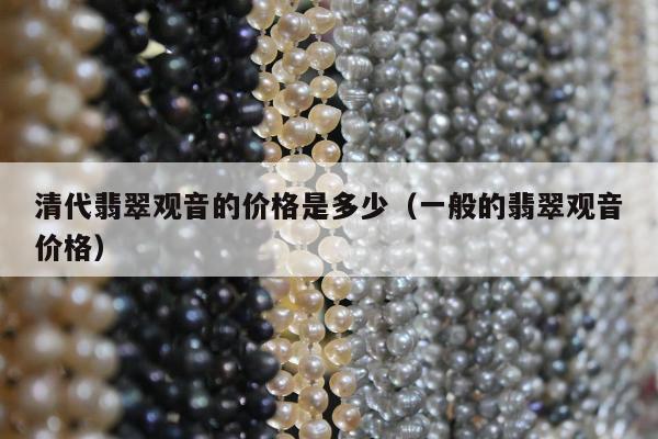 清代翡翠观音的价格是多少（一般的翡翠观音价格）