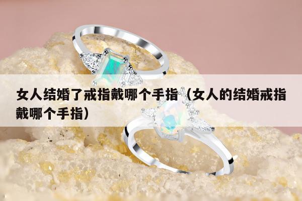 女人结婚了戒指戴哪个手指（女人的结婚戒指戴哪个手指）