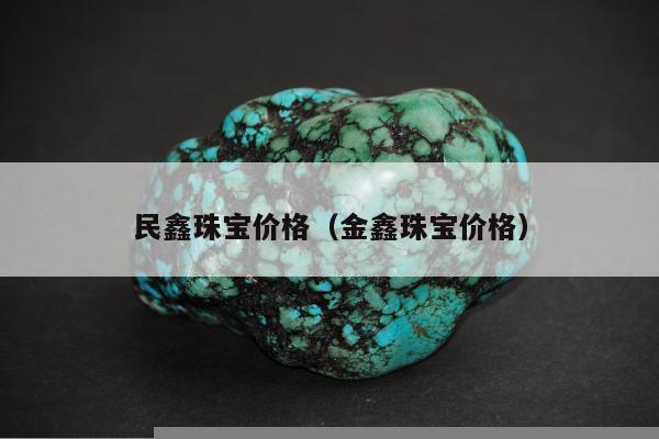 民鑫珠宝价格（金鑫珠宝价格）