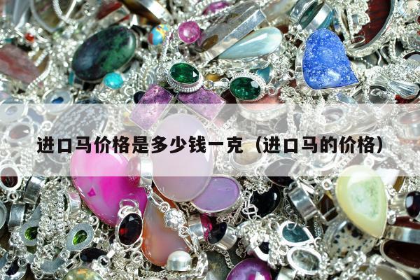 进口马价格是多少钱一克（进口马的价格）