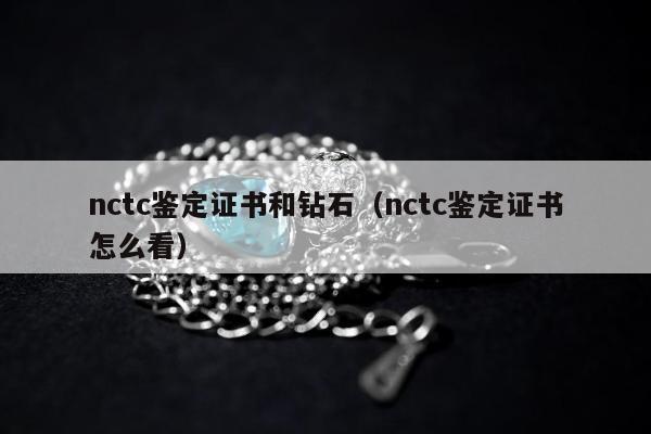 nctc鉴定证书和钻石（nctc鉴定证书怎么看）