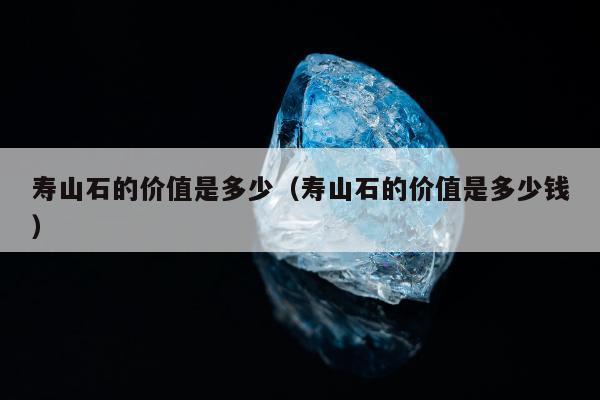 寿山石的价值是多少（寿山石的价值是多少钱）
