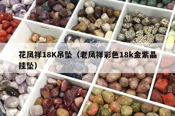 花凤祥18K吊坠（老凤祥彩色18k金紫晶挂坠）