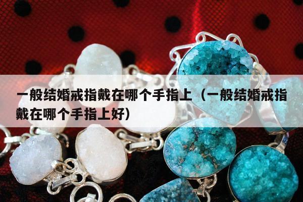 一般结婚戒指戴在哪个手指上（一般结婚戒指戴在哪个手指上好）