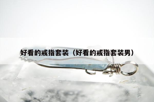 好看的戒指套装（好看的戒指套装男）