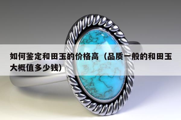 如何鉴定和田玉的价格高（品质一般的和田玉大概值多少钱）