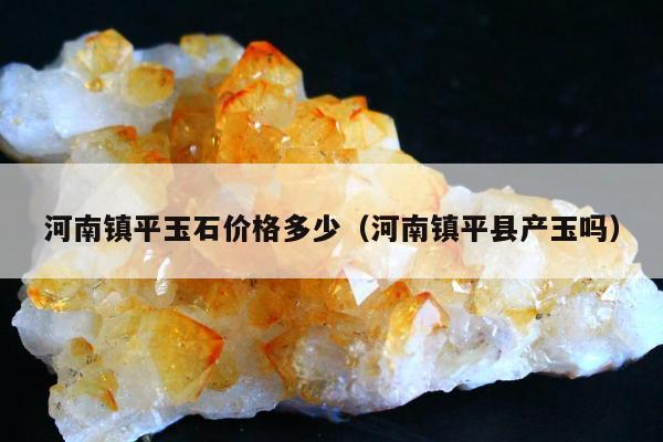 河南镇平玉石价格多少（河南镇平县产玉吗）