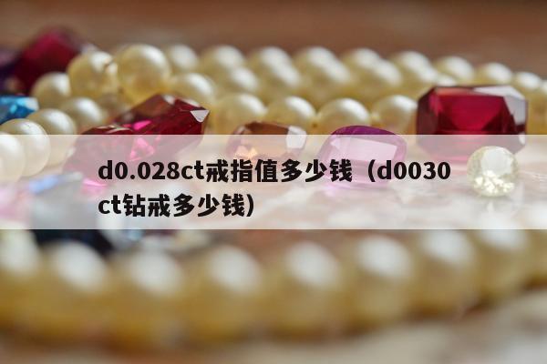 d0.028ct戒指值多少钱（d0030ct钻戒多少钱）