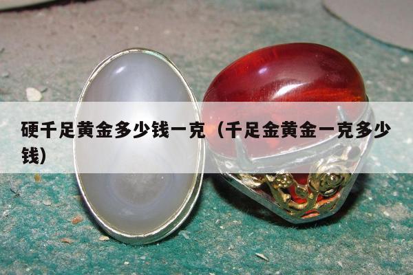 硬千足黄金多少钱一克（千足金黄金一克多少钱）