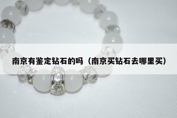 南京有鉴定钻石的吗（南京买钻石去哪里买）