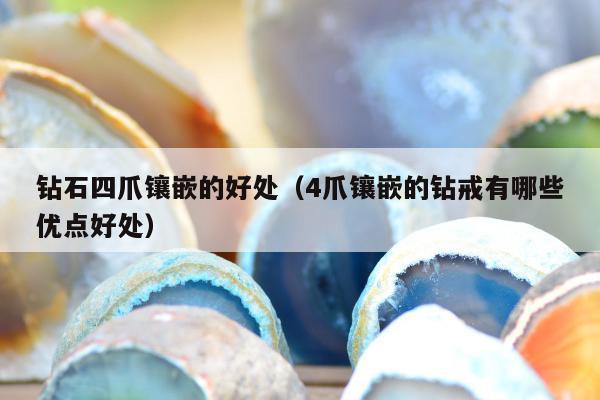 钻石四爪镶嵌的好处（4爪镶嵌的钻戒有哪些优点好处）