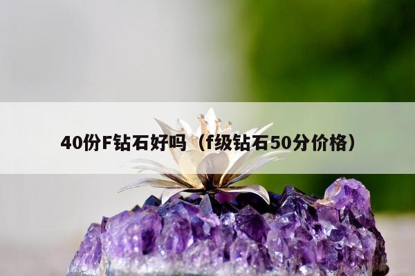 0份F钻石好吗（f级钻石50分价格）"