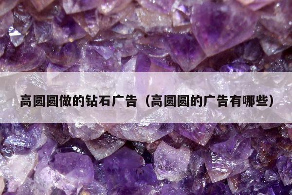 高圆圆做的钻石广告（高圆圆的广告有哪些）