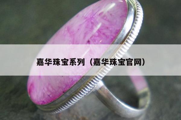 嘉华珠宝系列（嘉华珠宝官网）