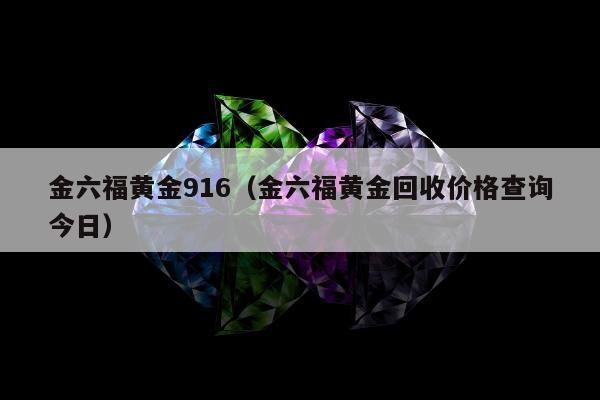 金六福黄金916（金六福黄金回收价格查询今日）