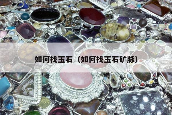 如何找玉石（如何找玉石矿脉）