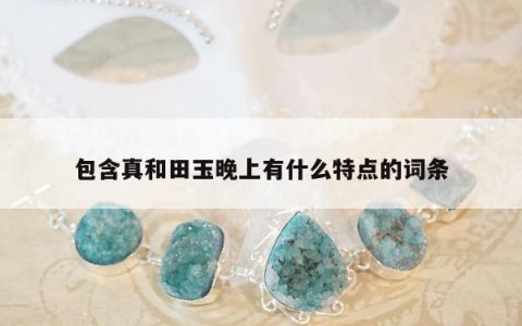 包含真和田玉晚上有什么特点的词条