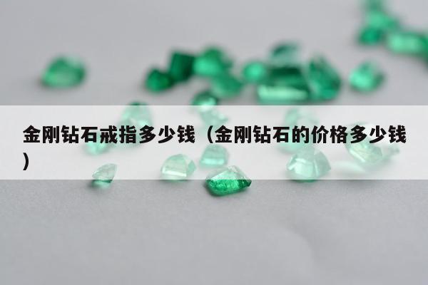 金刚钻石戒指多少钱（金刚钻石的价格多少钱）
