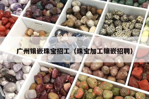 广州镶嵌珠宝招工（珠宝加工镶嵌招聘）