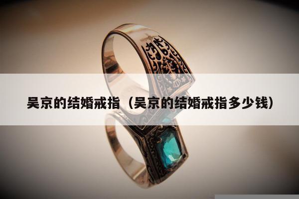 吴京的结婚戒指（吴京的结婚戒指多少钱）