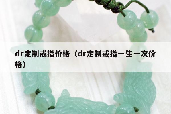 dr定制戒指价格（dr定制戒指一生一次价格）
