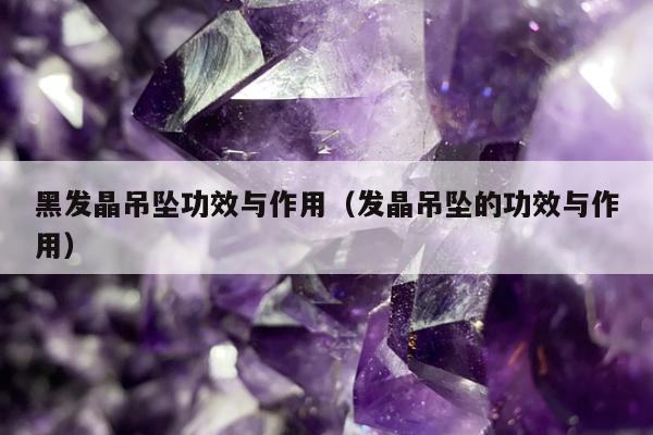 黑发晶吊坠功效与作用（发晶吊坠的功效与作用）