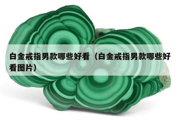 白金戒指男款哪些好看（白金戒指男款哪些好看图片）