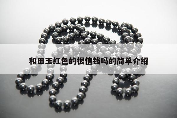 和田玉红色的很值钱吗的简单介绍