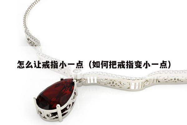怎么让戒指小一点（如何把戒指变小一点）