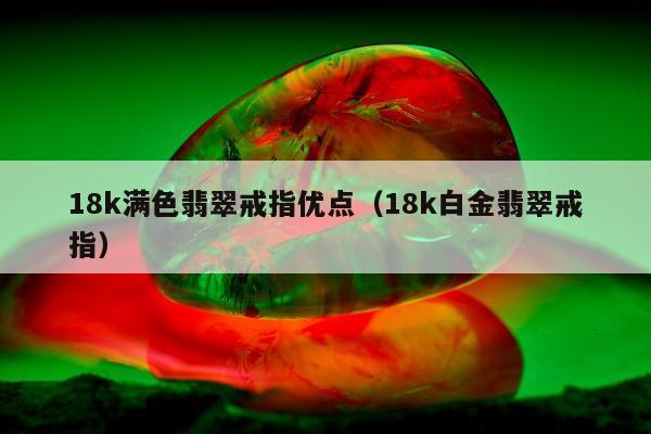 8k满色翡翠戒指优点（18k白金翡翠戒指）"
