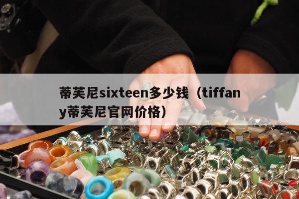 蒂芙尼sixteen多少钱（tiffany蒂芙尼官网价格）