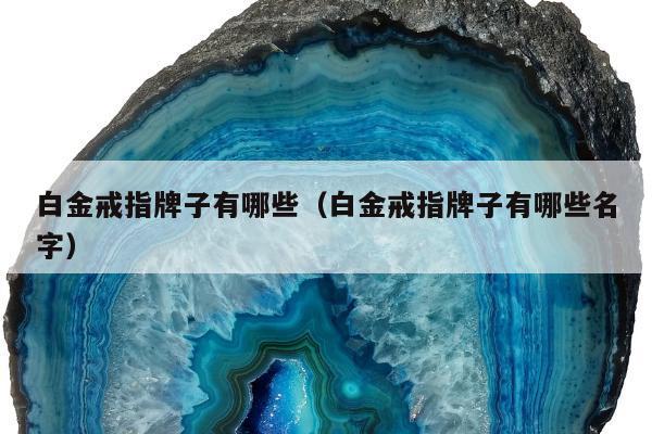 白金戒指牌子有哪些（白金戒指牌子有哪些名字）
