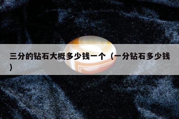 三分的钻石大概多少钱一个（一分钻石多少钱）