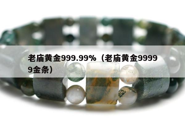 老庙黄金999.99%（老庙黄金99999金条）
