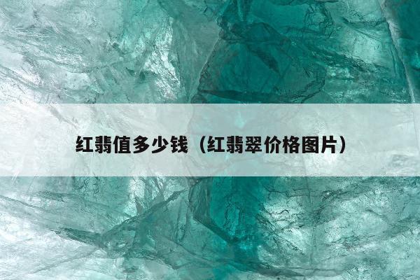 红翡值多少钱（红翡翠价格图片）