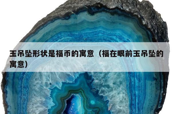 玉吊坠形状是福币的寓意（福在眼前玉吊坠的寓意）