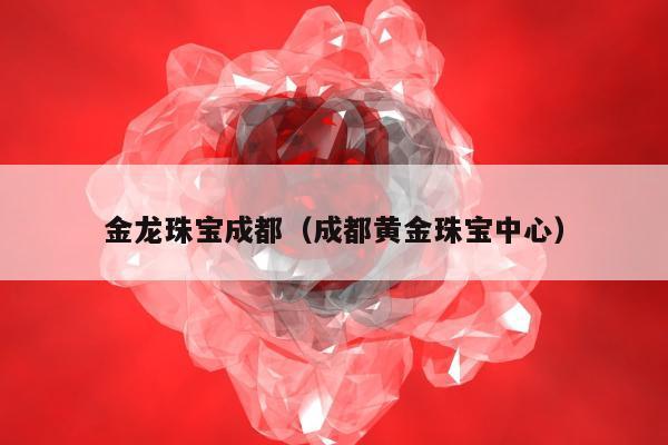 金龙珠宝成都（成都黄金珠宝中心）