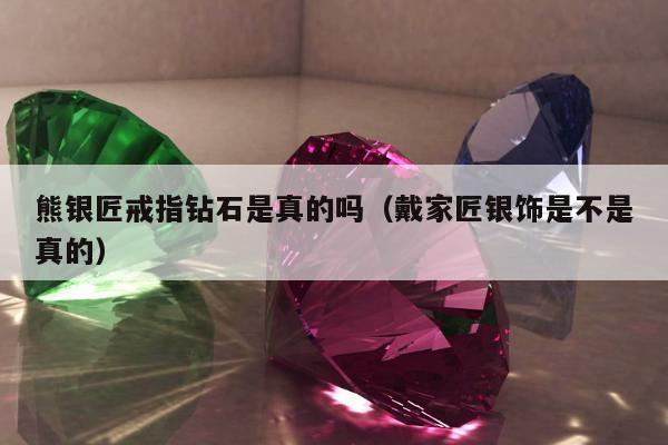 熊银匠戒指钻石是真的吗（戴家匠银饰是不是真的）
