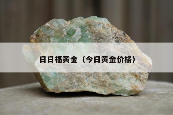 日日福黄金（今日黄金价格）