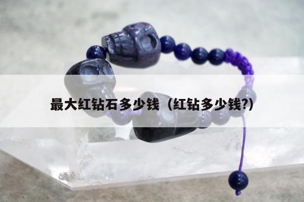 最大红钻石多少钱（红钻多少钱?）