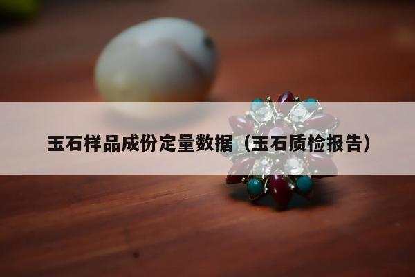 玉石样品成份定量数据（玉石质检报告）
