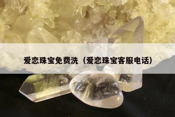 爱恋珠宝免费洗（爱恋珠宝客服电话）
