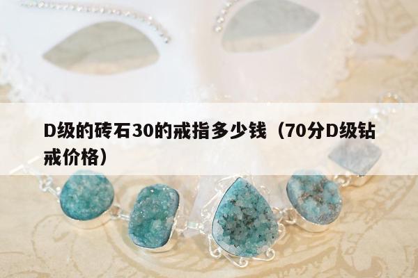 D级的砖石30的戒指多少钱（70分D级钻戒价格）