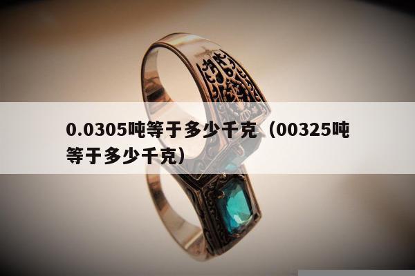 .0305吨等于多少千克（00325吨等于多少千克）"
