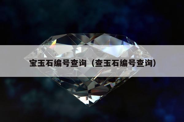 宝玉石编号查询（查玉石编号查询）