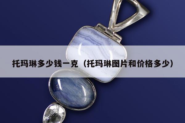 托玛琳多少钱一克（托玛琳图片和价格多少）