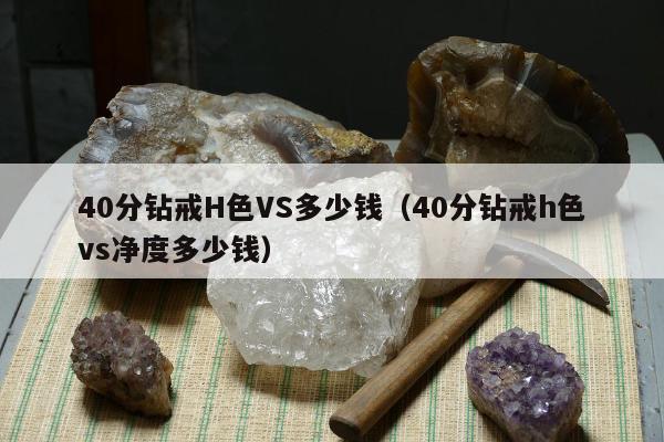 0分钻戒H色VS多少钱（40分钻戒h色vs净度多少钱）"