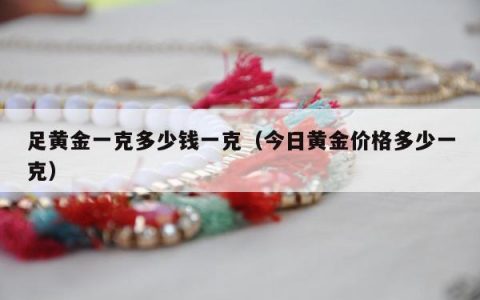 足黄金一克多少钱一克（今日黄金价格多少一克）