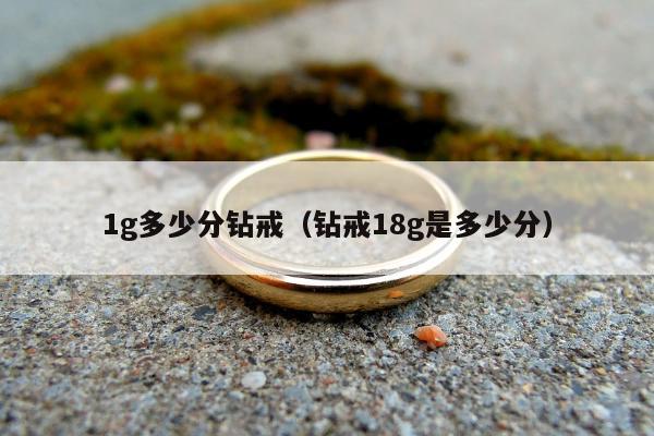 g多少分钻戒（钻戒18g是多少分）"